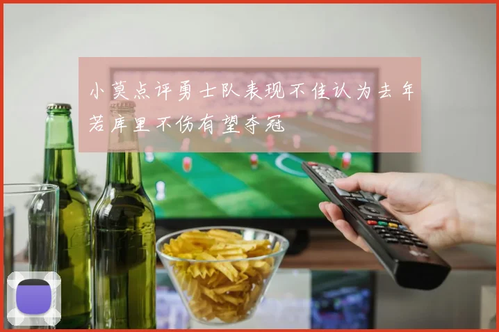 小莫点评勇士队表现不佳认为去年若库里不伤有望夺冠
