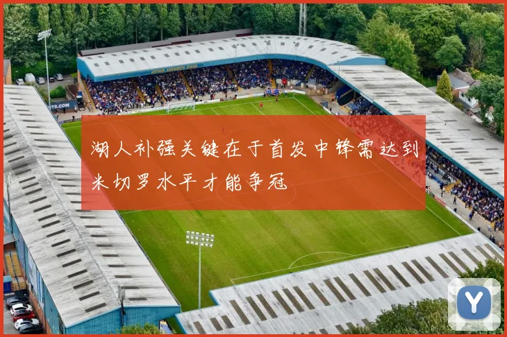 湖人补强关键在于首发中锋需达到米切罗水平才能争冠