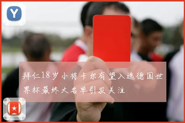 拜仁18岁小将卡尔有望入选德国世界杯最终大名单引发关注