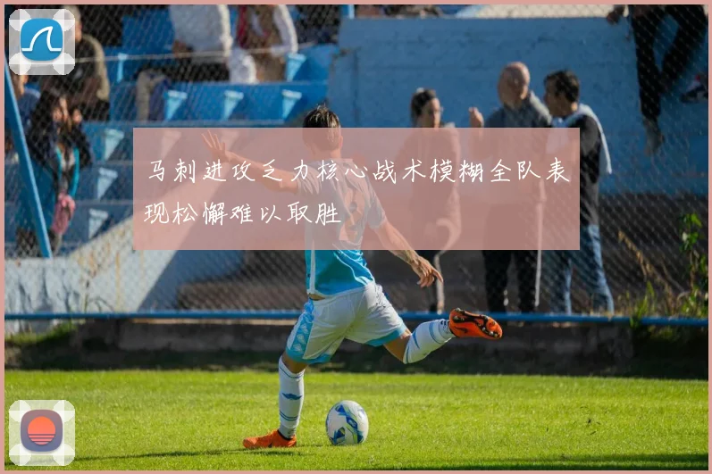 马刺进攻乏力核心战术模糊全队表现松懈难以取胜