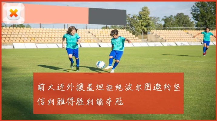 前大连外援盖坦拒绝波尔图邀约坚信利雅得胜利能夺冠