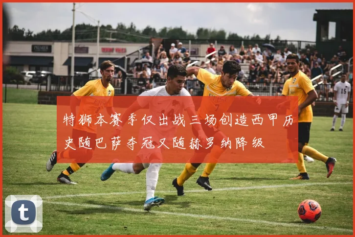 特狮本赛季仅出战三场创造西甲历史随巴萨夺冠又随赫罗纳降级