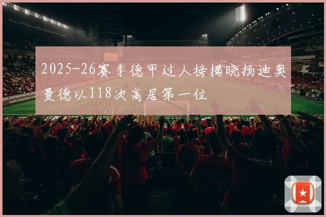 2025-26赛季德甲过人榜揭晓扬迪奥曼德以118次高居第一位