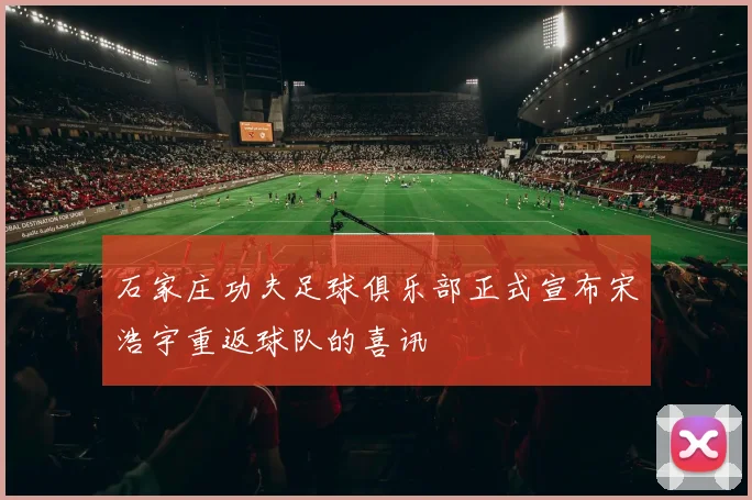 石家庄功夫足球俱乐部正式宣布宋浩宇重返球队的喜讯