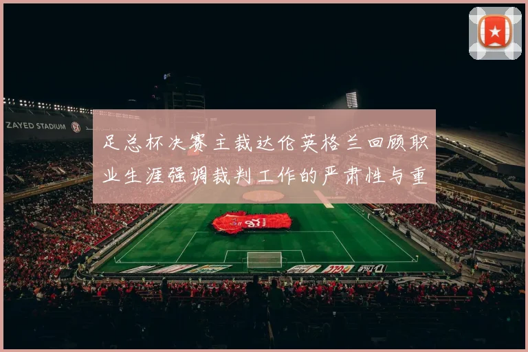 足总杯决赛主裁达伦英格兰回顾职业生涯强调裁判工作的严肃性与重要性
