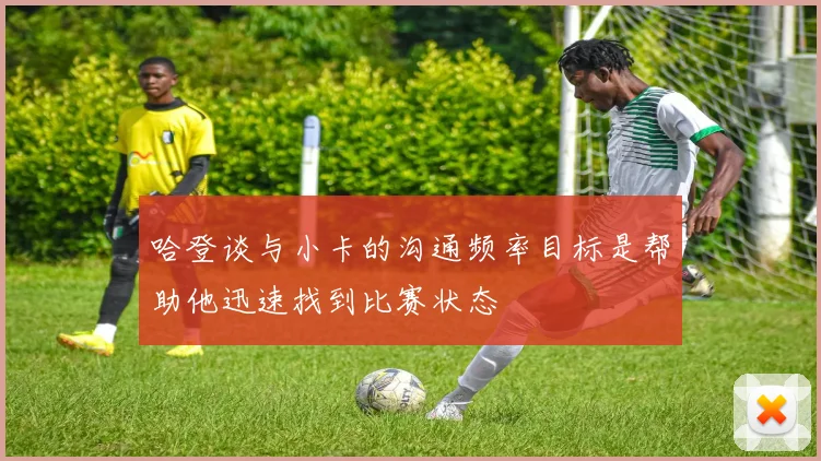 哈登谈与小卡的沟通频率目标是帮助他迅速找到比赛状态
