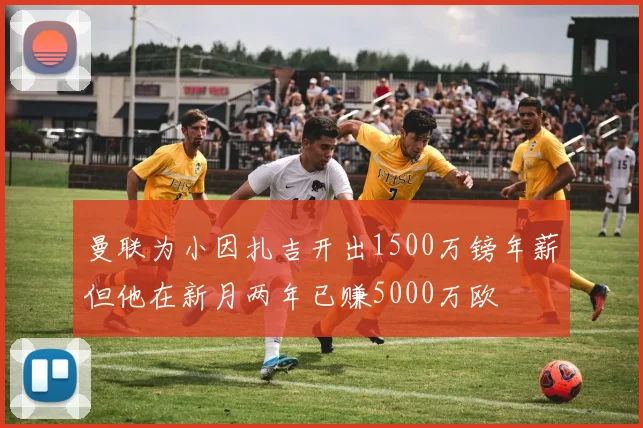曼联为小因扎吉开出1500万镑年薪但他在新月两年已赚5000万欧