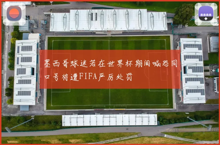墨西哥球迷若在世界杯期间喊恐同口号将遭FIFA严厉处罚